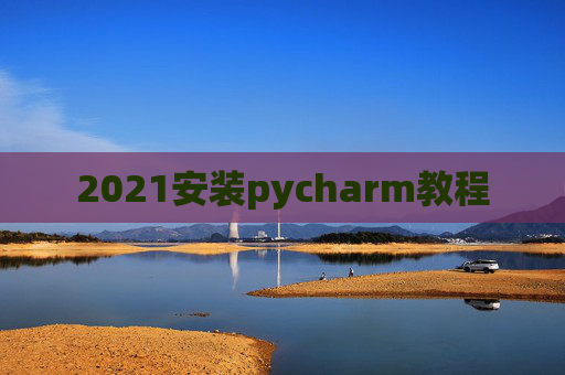 2021安装pycharm教程 2021安装pycharm教程